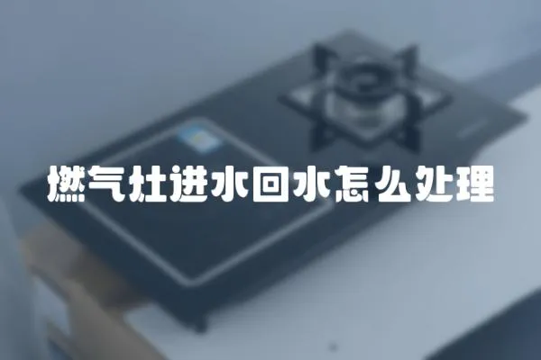 燃氣灶進水回水怎么處理