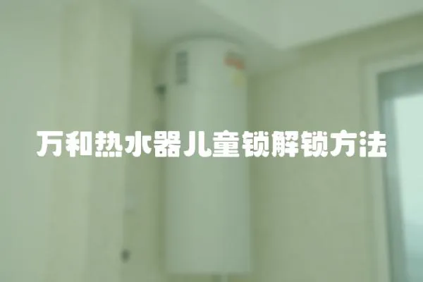 萬和熱水器兒童鎖解鎖方法
