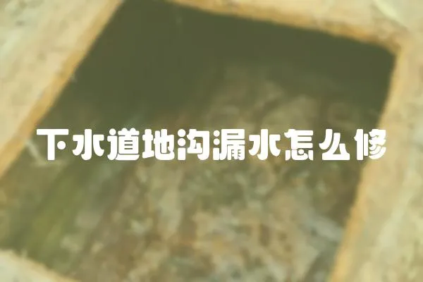 下水道地沟漏水怎么修