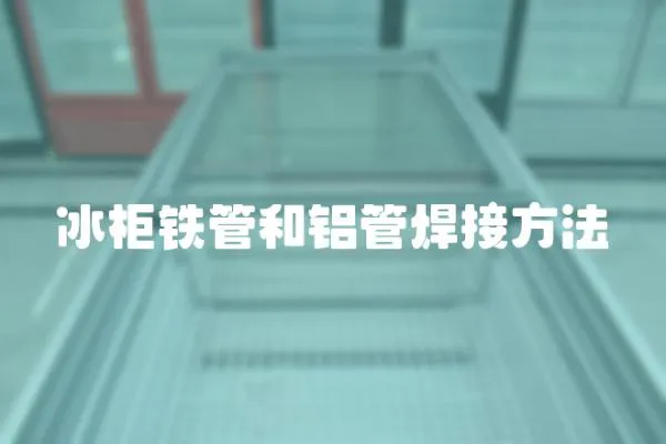 冰柜鐵管和鋁管焊接方法