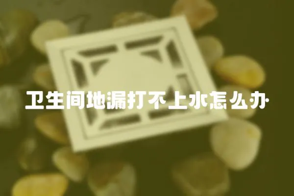 衛生間地漏打不上水怎么辦