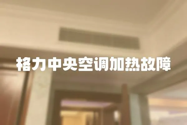 格力中央空調(diào)加熱故障