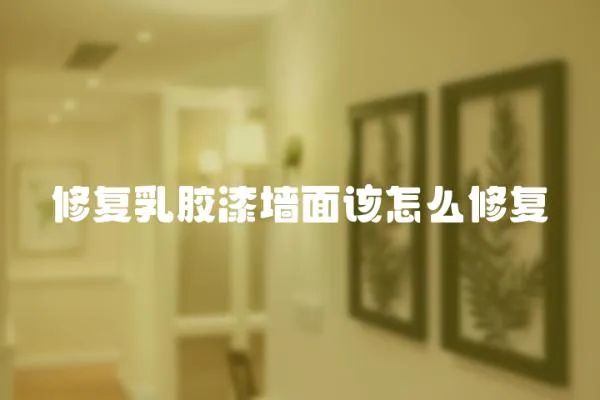 修復乳膠漆墻面該怎么修復