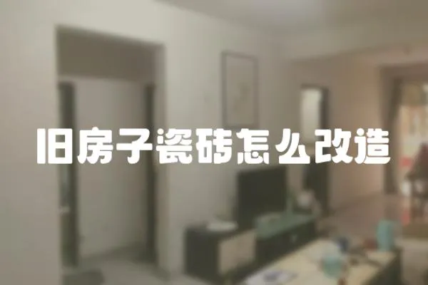 舊房子瓷磚怎么改造