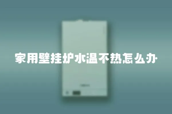 家用壁掛爐水溫不熱怎么辦
