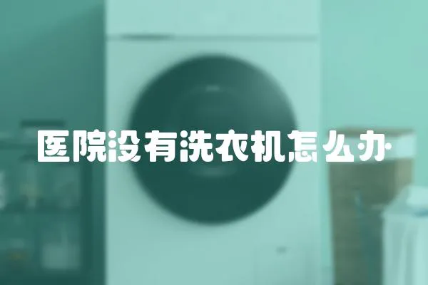 醫(yī)院沒有洗衣機(jī)怎么辦