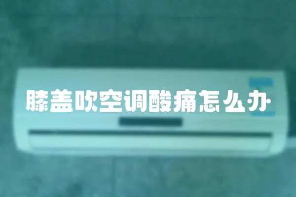 膝蓋吹空調酸痛怎么辦
