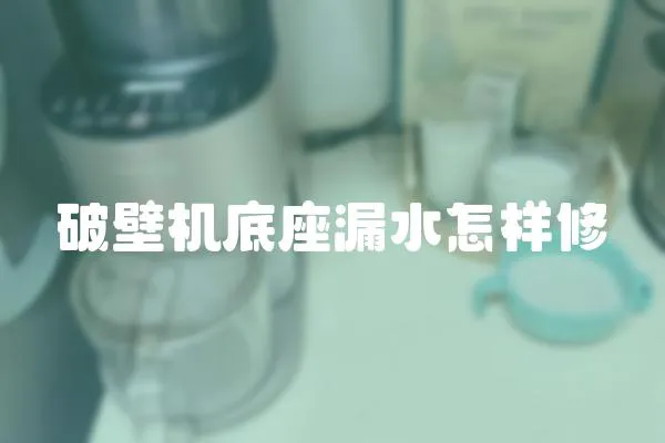 破壁機底座漏水怎樣修