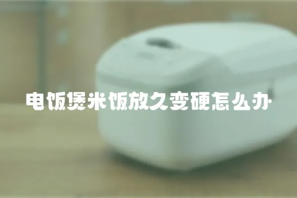 電飯煲米飯放久變硬怎么辦