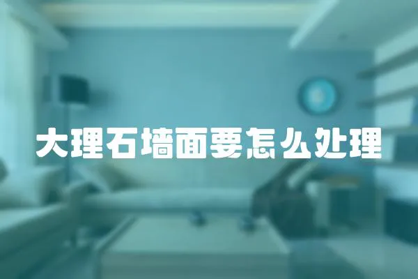 大理石墻面要怎么處理