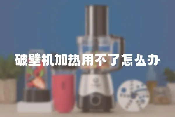 破壁机加热用不了怎么办