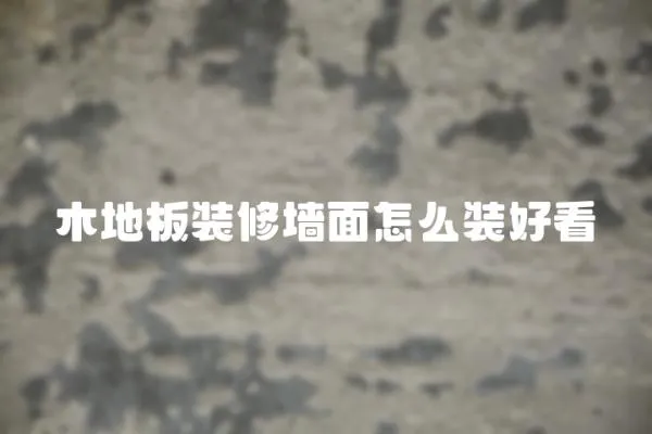 木地板裝修墻面怎么裝好看
