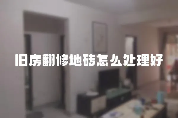 舊房翻修地磚怎么處理好