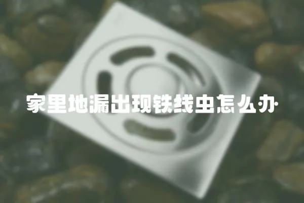 家里地漏出現(xiàn)鐵線蟲怎么辦