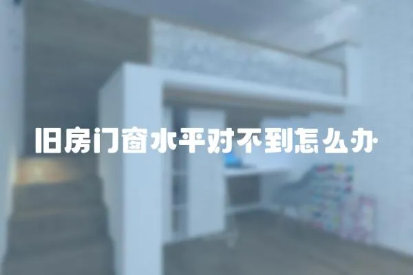 舊房門窗水平對不到怎么辦