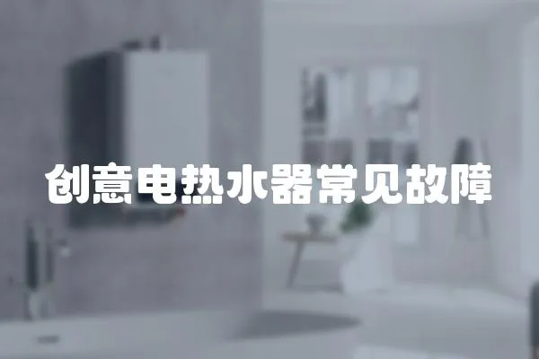 創(chuàng)意電熱水器常見(jiàn)故障