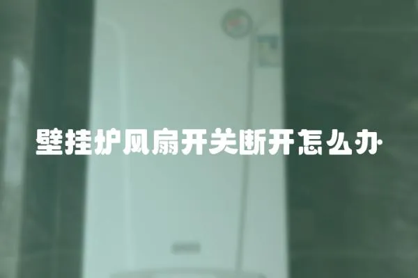 壁掛爐風(fēng)扇開關(guān)斷開怎么辦