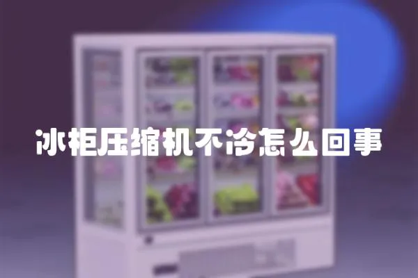 冰柜壓縮機(jī)不冷怎么回事