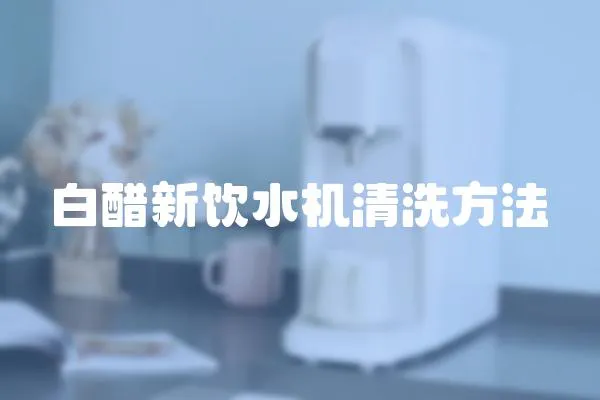 白醋新飲水機清洗方法
