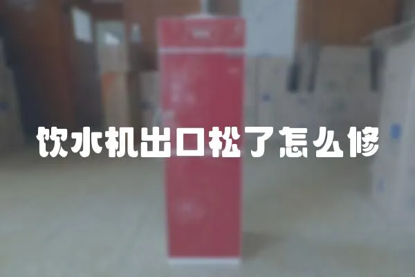 飲水機出口松了怎么修