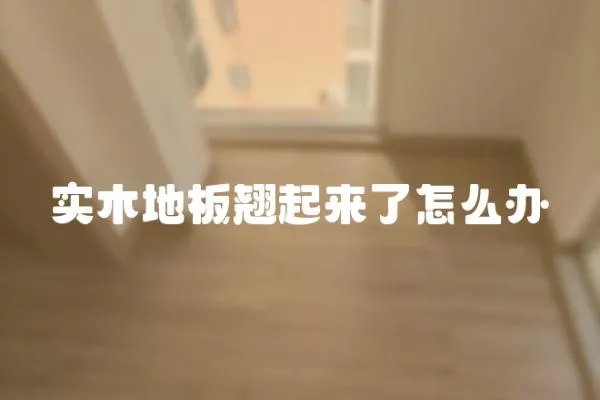 實木地板翹起來了怎么辦