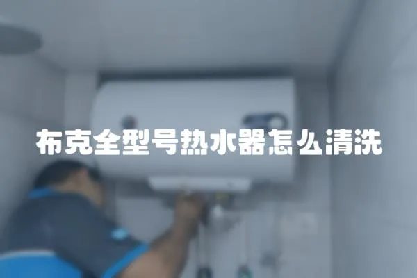 布克全型號熱水器怎么清洗