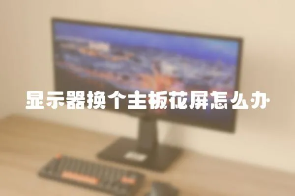 顯示器換個主板花屏怎么辦