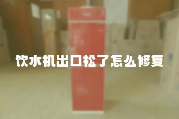 飲水機出口松了怎么修復