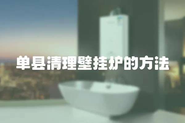 單縣清理壁掛爐的方法