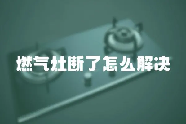 燃氣灶斷了怎么解決