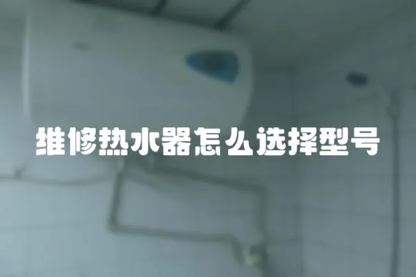 維修熱水器怎么選擇型號