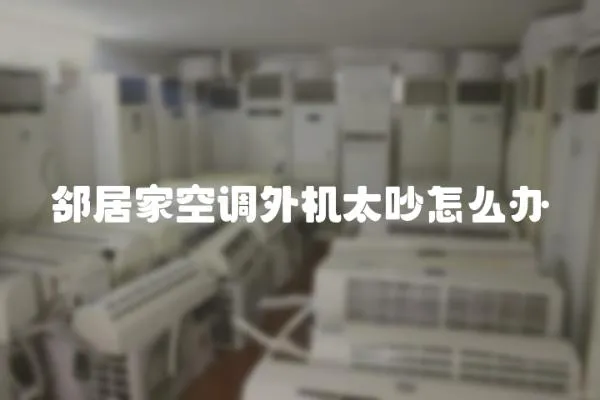 鄰居家空調(diào)外機(jī)太吵怎么辦