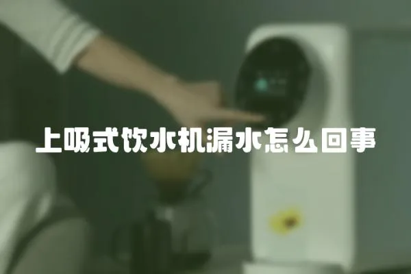 上吸式飲水機漏水怎么回事