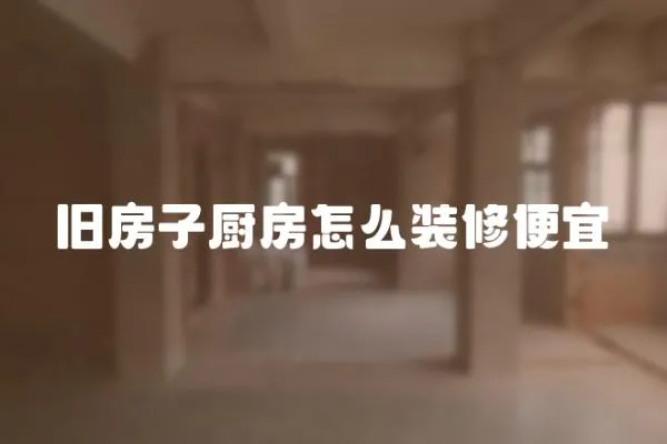 舊房子廚房怎么裝修便宜