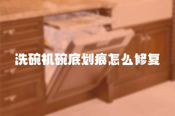 洗碗機碗底劃痕怎么修復