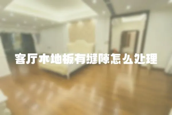 客廳木地板有縫隙怎么處理