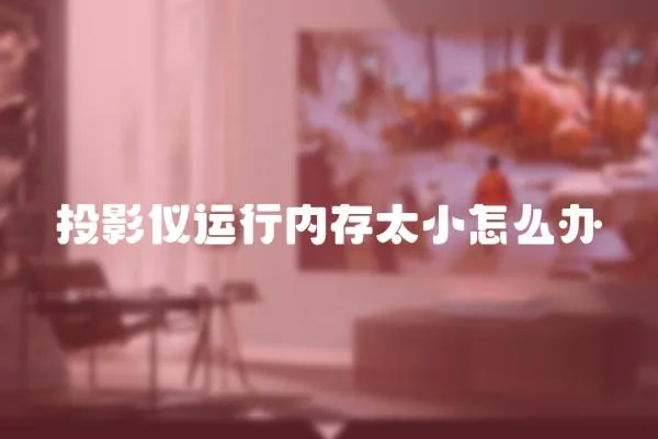 投影儀運行內存太小怎么辦