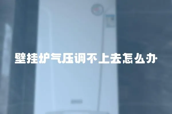 壁掛爐氣壓調不上去怎么辦