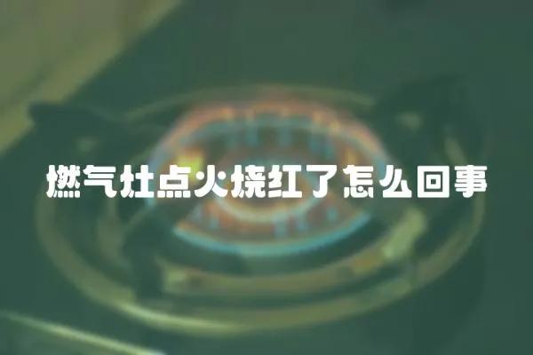 燃氣灶點火燒紅了怎么回事
