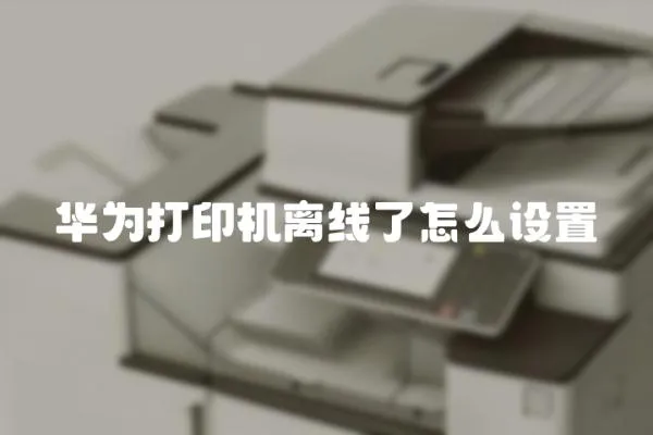 華為打印機離線了怎么設置