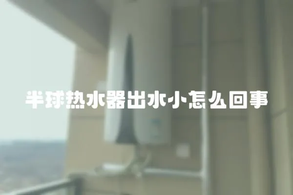 半球熱水器出水小怎么回事