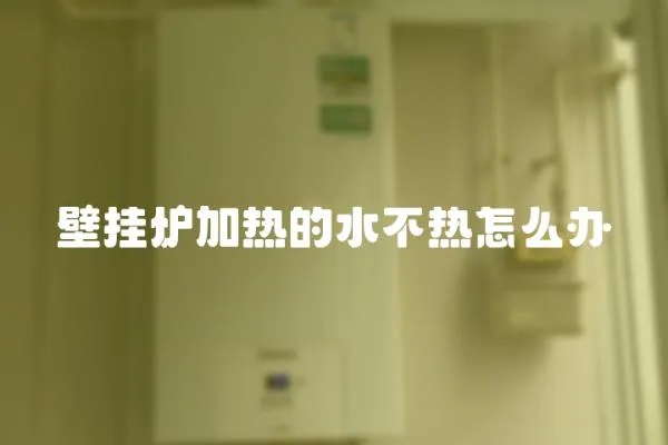 壁掛爐加熱的水不熱怎么辦