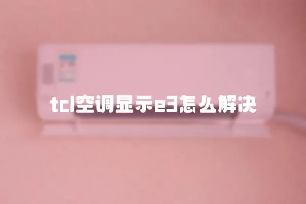 tcl空調(diào)顯示e3怎么解決