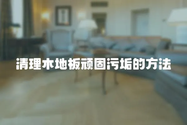 清理木地板頑固污垢的方法