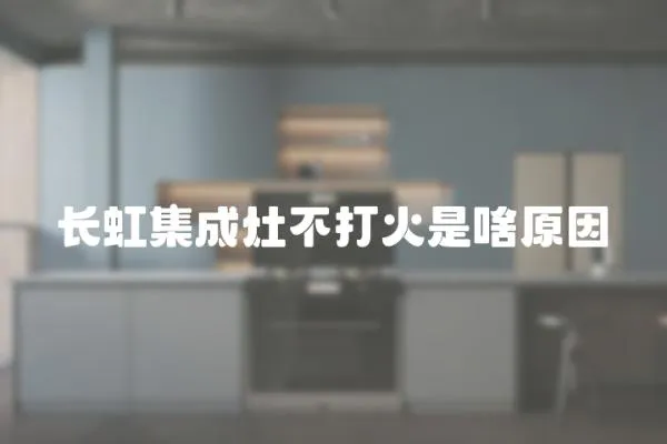 長虹集成灶不打火是啥原因