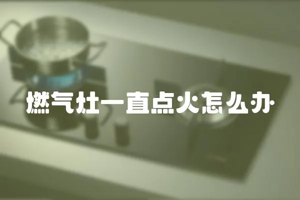 燃氣灶一直點火怎么辦