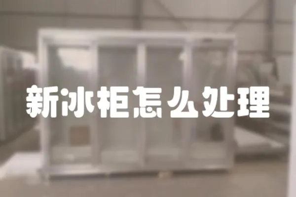 新冰柜怎么處理