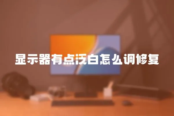 顯示器有點泛白怎么調修復