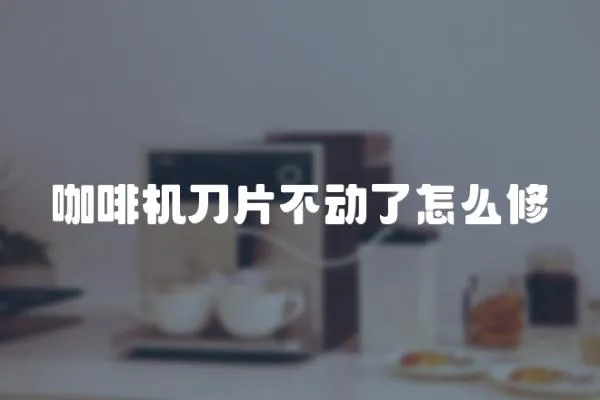 咖啡機刀片不動了怎么修