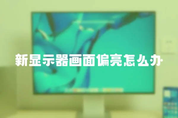 新顯示器畫(huà)面偏亮怎么辦